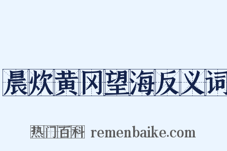 晨炊黄冈望海反义词是什么意思的图片